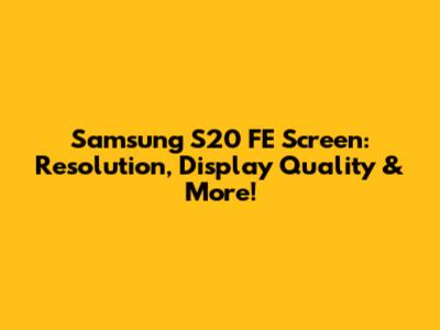 Samsung S20 FE Screen: Resolution, Display Quality & More!