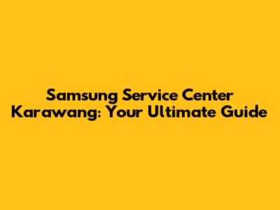Samsung Service Center Karawang: Your Ultimate Guide