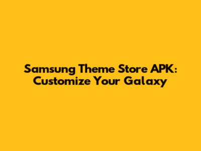 Samsung Theme Store APK: Customize Your Galaxy