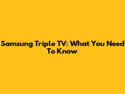 Samsung Triple TV: What You Need To Know