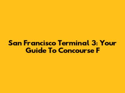 San Francisco Terminal 3: Your Guide To Concourse F