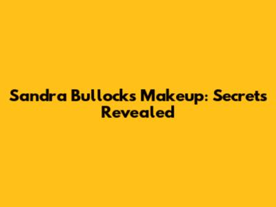 Sandra Bullock's Makeup: Secrets Revealed