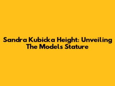 Sandra Kubicka Height: Unveiling The Model's Stature