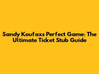 Sandy Koufax's Perfect Game: The Ultimate Ticket Stub Guide