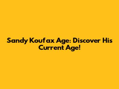 Sandy Koufax Age: Discover His Current Age!