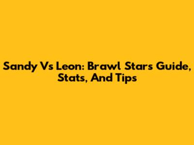 Sandy Vs Leon: Brawl Stars Guide, Stats, And Tips