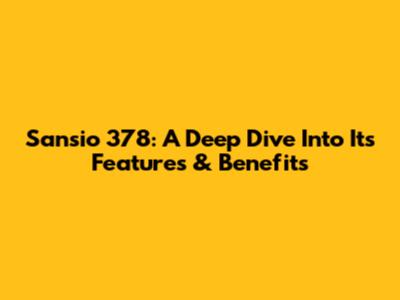 Sansio 378: A Deep Dive Into Its Features & Benefits