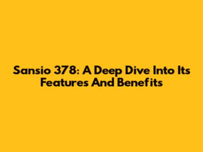 Sansio 378: A Deep Dive Into Its Features And Benefits