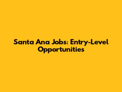 Santa Ana Jobs: Entry-Level Opportunities