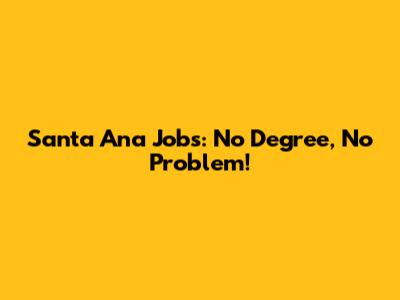 Santa Ana Jobs: No Degree, No Problem!