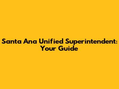 Santa Ana Unified Superintendent: Your Guide