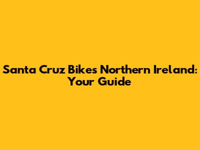 Santa Cruz Bikes Northern Ireland: Your Guide