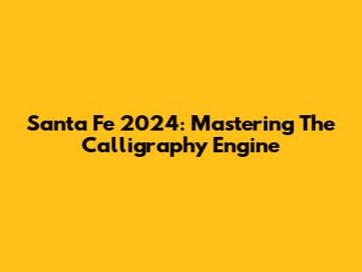 Santa Fe 2024: Mastering The Calligraphy Engine