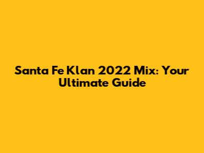 Santa Fe Klan 2022 Mix: Your Ultimate Guide