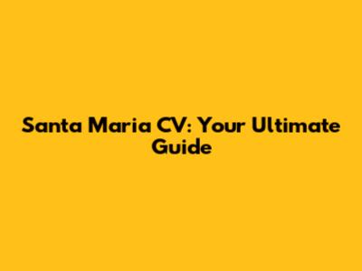Santa Maria CV: Your Ultimate Guide