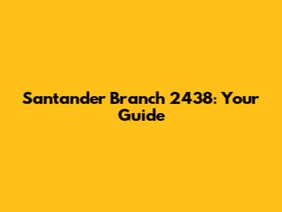Santander Branch 2438: Your Guide