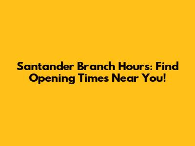 Santander Branch Hours: Find Opening Times Near You!