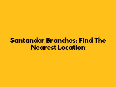 Santander Branches: Find The Nearest Location