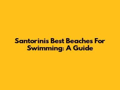 Santorini's Best Beaches For Swimming: A Guide