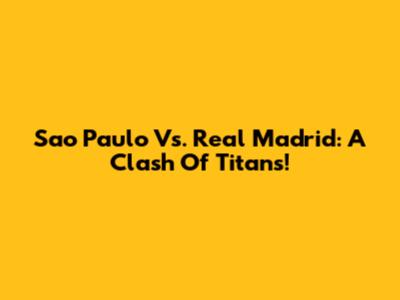 Sao Paulo Vs. Real Madrid: A Clash Of Titans!