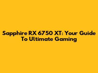 Sapphire RX 6750 XT: Your Guide To Ultimate Gaming