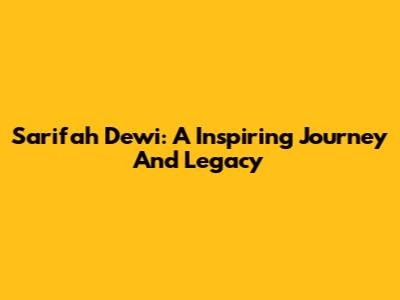 Sarifah Dewi: A Inspiring Journey And Legacy