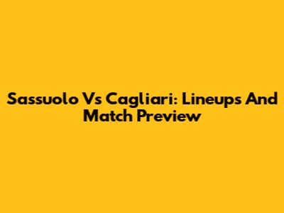 Sassuolo Vs Cagliari: Lineups And Match Preview