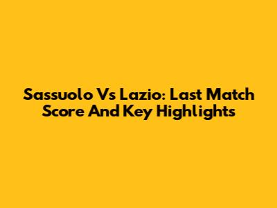 Sassuolo Vs Lazio: Last Match Score And Key Highlights