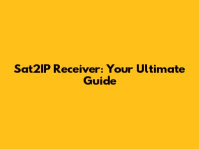 Sat2IP Receiver: Your Ultimate Guide