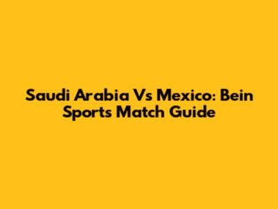 Saudi Arabia Vs Mexico: Bein Sports Match Guide