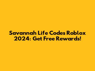 Savannah Life Codes Roblox 2024: Get Free Rewards!