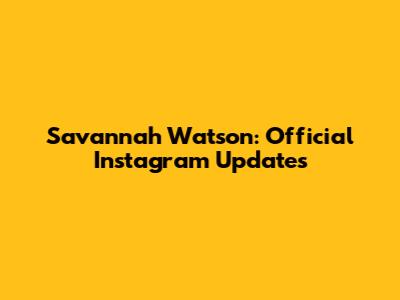 Savannah Watson: Official Instagram Updates