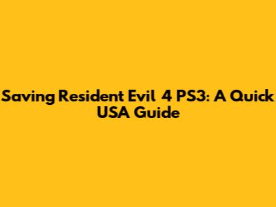 Saving Resident Evil 4 PS3: A Quick USA Guide