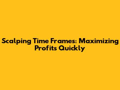 Scalping Time Frames: Maximizing Profits Quickly