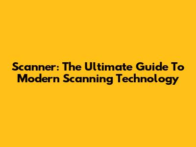 Scanner: The Ultimate Guide To Modern Scanning Technology