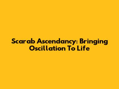 Scarab Ascendancy: Bringing Oscillation To Life