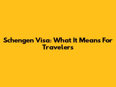 Schengen Visa: What It Means For Travelers