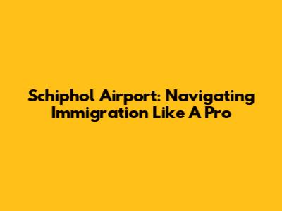 Schiphol Airport: Navigating Immigration Like A Pro