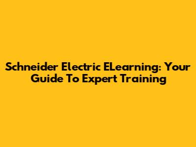 Schneider Electric ELearning: Your Guide To Expert Training