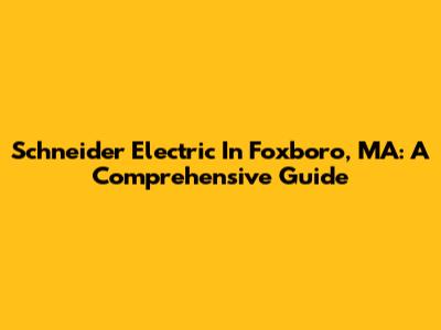Schneider Electric In Foxboro, MA: A Comprehensive Guide