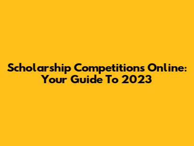 Scholarship Competitions Online: Your Guide To 2023