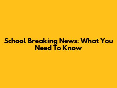 School Breaking News: What You Need To Know