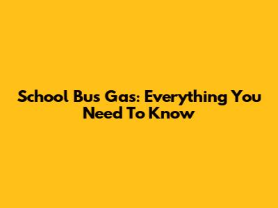 School Bus Gas: Everything You Need To Know