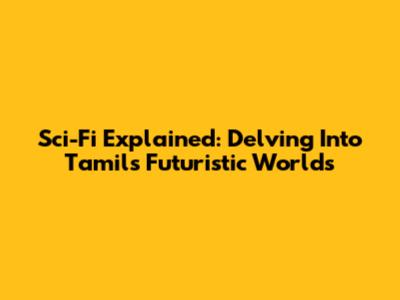 Sci-Fi Explained: Delving Into Tamil's Futuristic Worlds