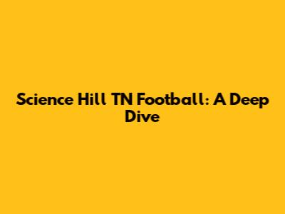 Science Hill TN Football: A Deep Dive