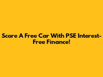 Score A Free Car With PSE Interest-Free Finance!