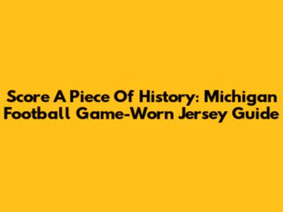 Score A Piece Of History: Michigan Football Game-Worn Jersey Guide