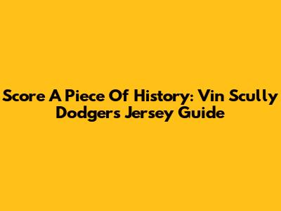 Score A Piece Of History: Vin Scully Dodgers Jersey Guide