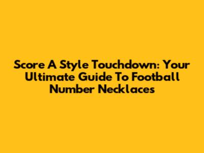 Score A Style Touchdown: Your Ultimate Guide To Football Number Necklaces
