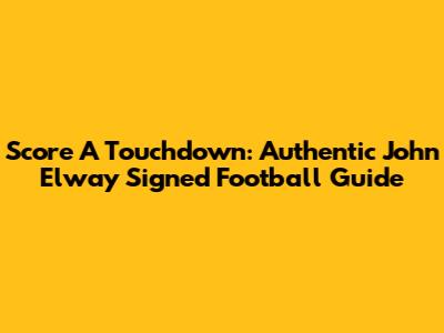 Score A Touchdown: Authentic John Elway Signed Football Guide